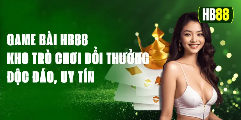 Game Bài HB88 - Kho Trò Chơi Đổi Thưởng Độc Đáo, Uy Tín