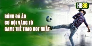 Bóng Đá Ảo - Cơ Hội Vàng Từ Game Thể Thao Hot Nhất