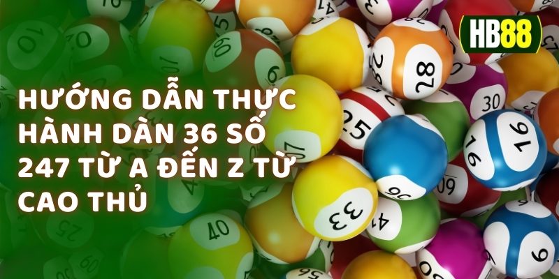 Hướng Dẫn Thực Hành Dàn 36 Số 247 Từ A Đến Z Từ Cao Thủ 