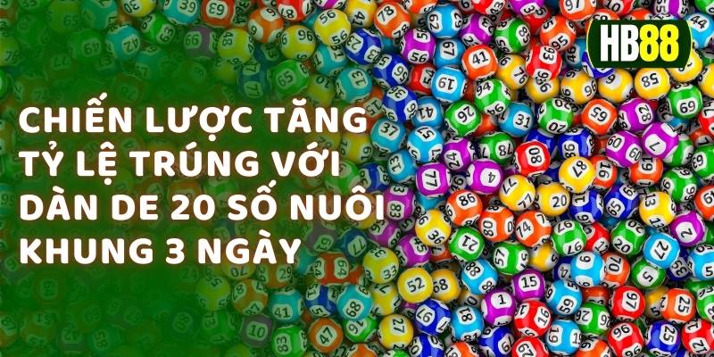 Chiến Lược Tăng Tỷ Lệ Trúng Với Dàn De 20 Số Nuôi Khung 3 Ngày