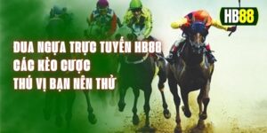 Đua Ngựa Trực Tuyến HB88 – Các Kèo Cược Thú Vị Bạn Nên Thử