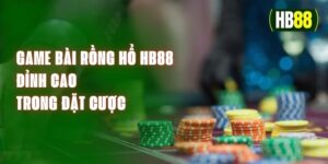 Game Bài Rồng Hổ HB88 - Đỉnh Cao Trong Đặt Cược 