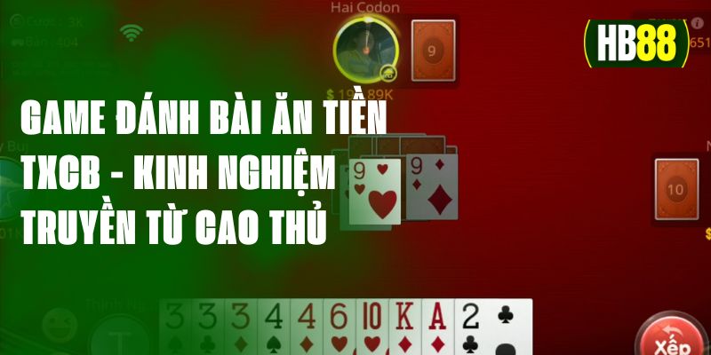 Game Đánh Bài Ăn Tiền Txcb - Kinh Nghiệm Truyền Từ Cao Thủ