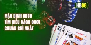 Mậu Binh HB88 - Tìm Hiểu Cách Chơi Chuẩn Chỉ Nhất