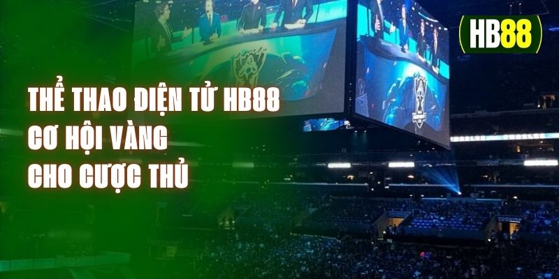 Thể Thao Điện Tử HB88 - Cơ Hội Vàng Cho Cược Thủ