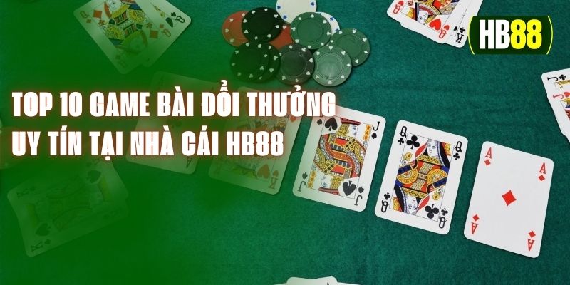 Top 10 Game Bài Đổi Thưởng Uy Tín Tại Nhà Cái HB88