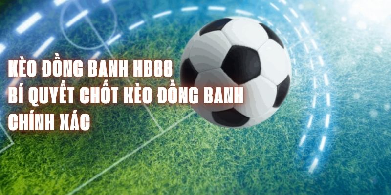 Kèo Đồng Banh HB88 - Bí Quyết Chốt Kèo Đồng Banh Chính Xác