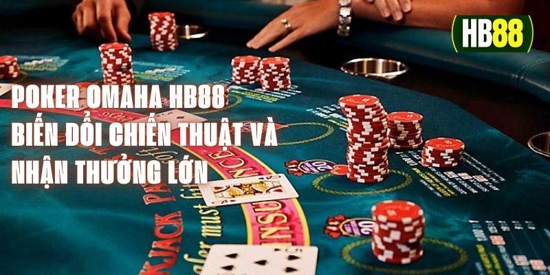 Poker Omaha HB88 - Biến Đổi Chiến Thuật Và Nhận Thưởng Lớn