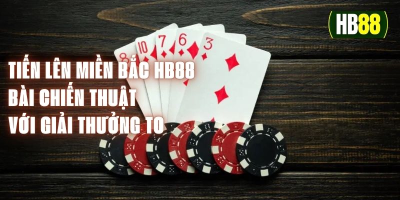 Tiến Lên Miền Bắc HB88 - Bài Chiến Thuật Với Giải Thưởng To