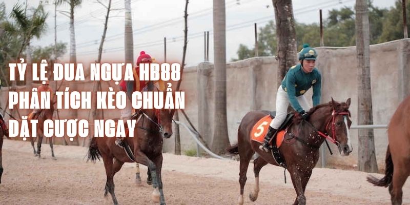 Tỷ Lệ Đua Ngựa HB88 - Phân Tích Kèo Chuẩn, Đặt Cược Ngay