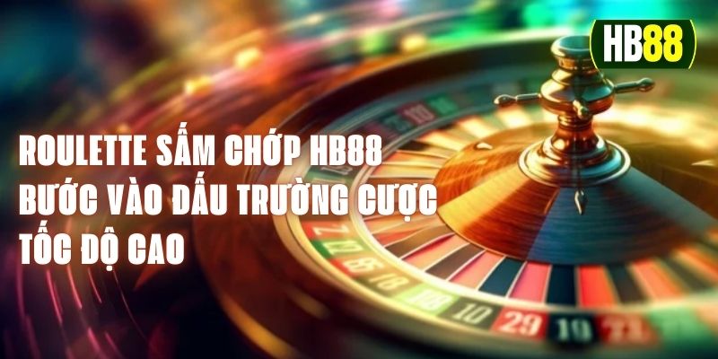 Roulette Sấm Chớp HB88 - Bước Vào Đấu Trường Cược Tốc Độ Cao